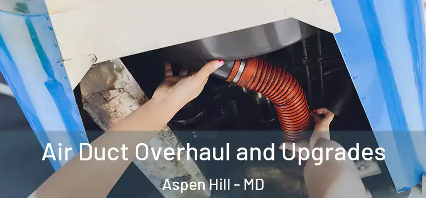  Air Duct Overhaul and Upgrades Aspen Hill - MD