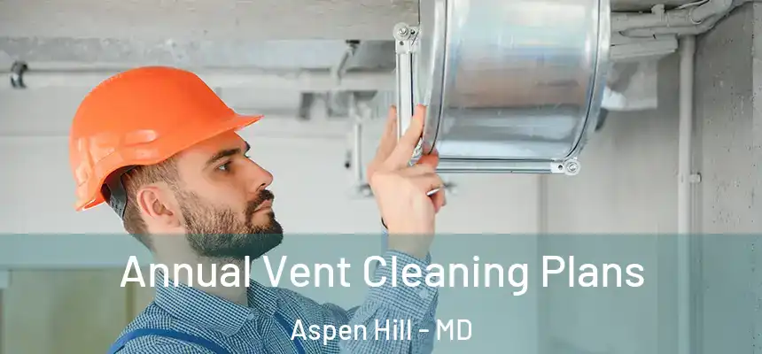  Annual Vent Cleaning Plans Aspen Hill - MD