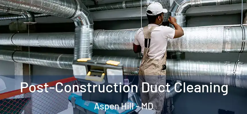  Post-Construction Duct Cleaning Aspen Hill - MD