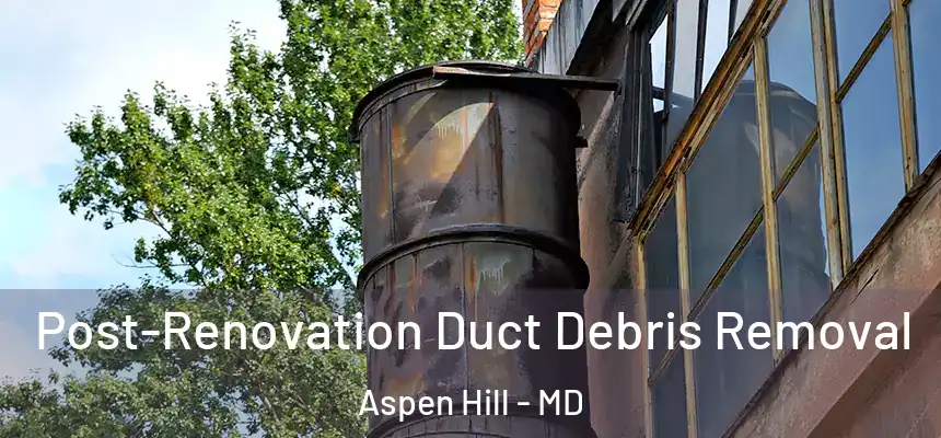  Post-Renovation Duct Debris Removal Aspen Hill - MD